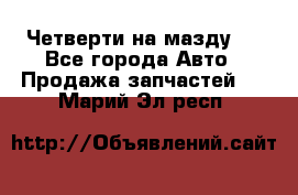 Четверти на мазду 3 - Все города Авто » Продажа запчастей   . Марий Эл респ.